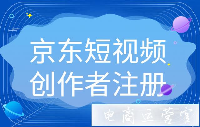 如何成為京東短視頻創(chuàng)作者?京東短視頻創(chuàng)作者注冊教程